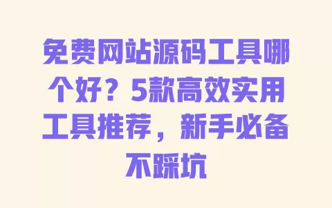 免费网站源码工具哪个好?5款高效实用工具推荐,新手必备不踩坑 一