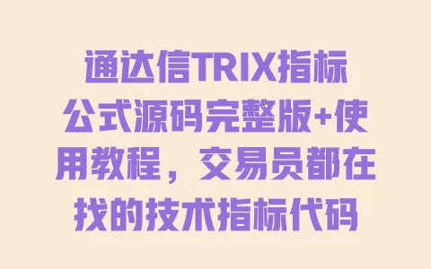 通达信TRIX指标公式源码完整版+使用教程,交易员都在找的技术指标代码 一