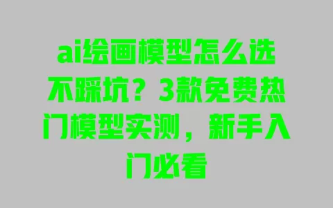 ai绘画模型怎么选不踩坑?3款免费热门模型实测,新手入门必看 一