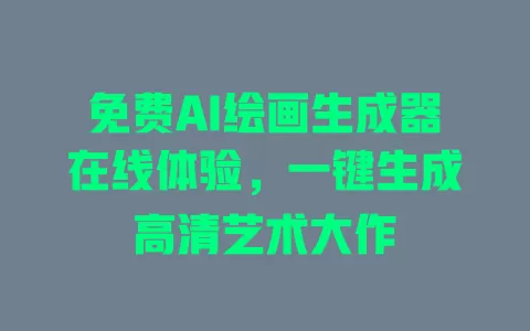 免费AI绘画生成器在线体验,一键生成高清艺术大作 一