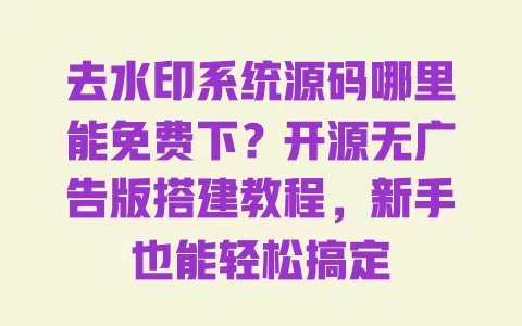 去水印系统源码哪里能免费下?开源无广告版搭建教程,新手也能轻松搞定 一