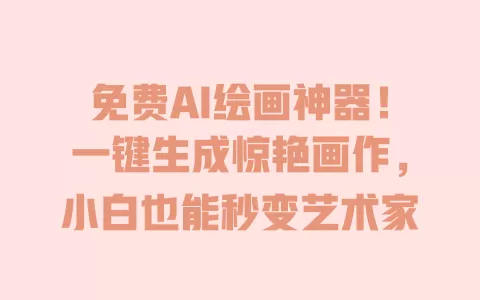 免费AI绘画神器！一键生成惊艳画作，小白也能秒变艺术家 一