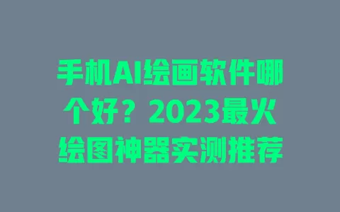 手机AI绘画软件哪个好?2023最火绘图神器实测推荐 一