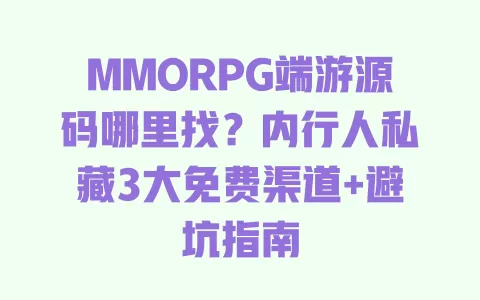 MMORPG端游源码哪里找?内行人私藏3大免费渠道+避坑指南 一