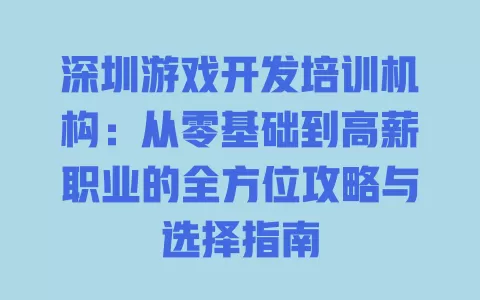 深圳游戏开发培训机构:从零基础到高薪职业的全方位攻略与选择指南 一
