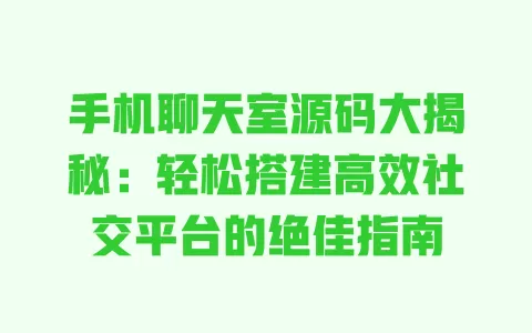 手机聊天室源码大揭秘:轻松搭建高效社交平台的绝佳指南 一