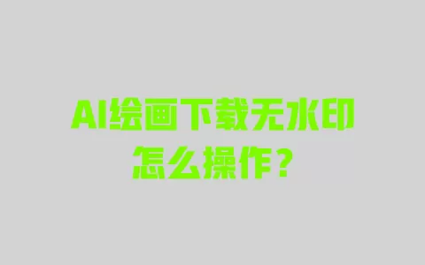 AI绘画下载无水印怎么操作? 一