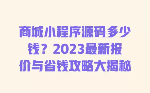 商城小程序源码多少钱?2023最新报价与省钱攻略大揭秘 一