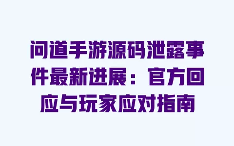 问道手游源码泄露事件最新进展:官方回应与玩家应对指南 一