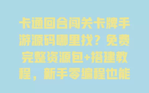 卡通回合闯关卡牌手游源码哪里找?免费完整资源包+搭建教程,新手零编程也能快速开发 一