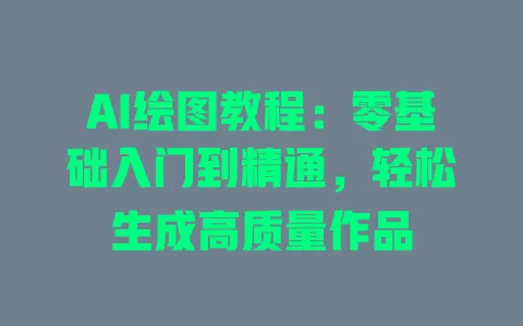 AI绘图教程：零基础入门到精通，轻松生成高质量作品 一