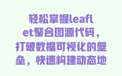 轻松掌握leaflet聚合图源代码,打破数据可视化的壁垒,快速构建动态地图应用! 一