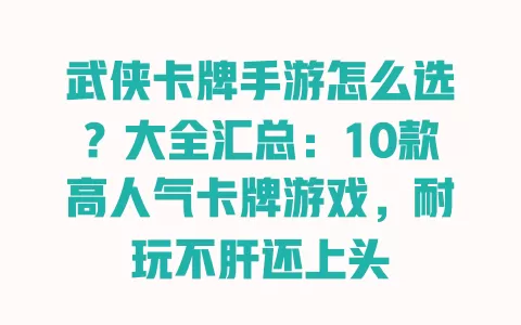 武侠卡牌手游怎么选?大全汇总:10款高人气卡牌游戏,耐玩不肝还上头 一