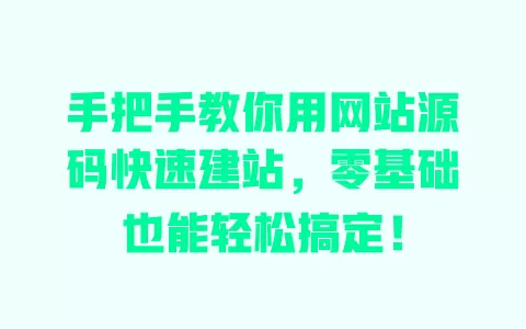 手把手教你用网站源码快速建站,零基础也能轻松搞定! 一