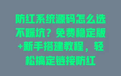 防红系统源码怎么选不踩坑?免费稳定版+新手搭建教程,轻松搞定链接防红 一