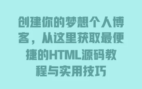 创建你的梦想个人博客，从这里获取最便捷的HTML源码教程与实用技巧 一