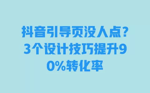 抖音引导页没人点?3个设计技巧提升90%转化率 一