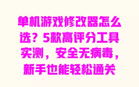 单机游戏修改器怎么选?5款高评分工具实测,安全无病毒,新手也能轻松通关 一