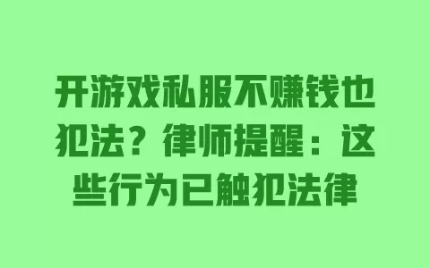 开游戏私服不赚钱也犯法?律师提醒:这些行为已触犯法律 一
