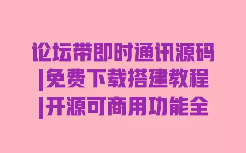 论坛带即时通讯源码|免费下载搭建教程|开源可商用功能全 一