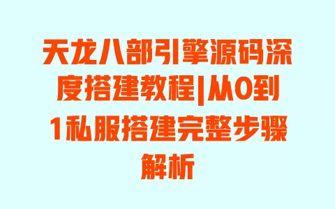 天龙八部引擎源码深度搭建教程|从0到1私服搭建完整步骤解析 一