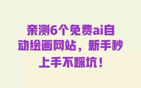 亲测6个免费ai自动绘画网站,新手秒上手不踩坑! 一