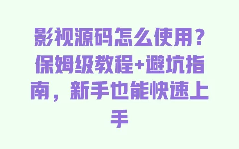 影视源码怎么使用?保姆级教程+避坑指南,新手也能快速上手 一