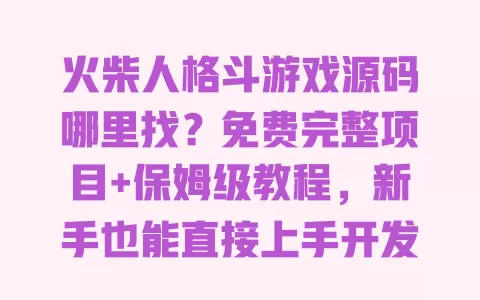 火柴人格斗游戏源码哪里找?免费完整项目+保姆级教程,新手也能直接上手开发 一