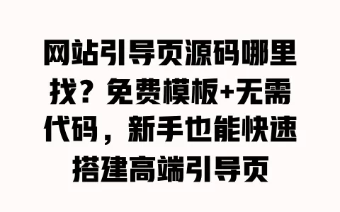 网站引导页源码哪里找?免费模板+无需代码,新手也能快速搭建高端引导页 一
