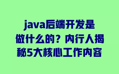 java后端开发是做什么的?内行人揭秘5大核心工作内容 一