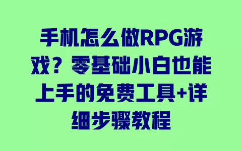 手机怎么做RPG游戏？零基础小白也能上手的免费工具+详细步骤教程 一