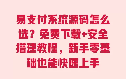 易支付系统源码怎么选?免费下载+安全搭建教程,新手零基础也能快速上手 一