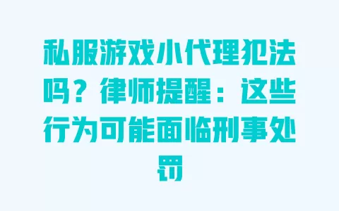 私服游戏小代理犯法吗?律师提醒:这些行为可能面临刑事处罚 一