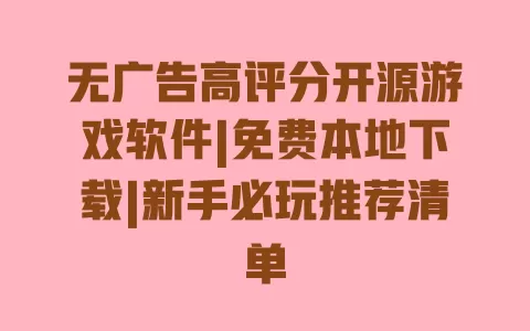 无广告高评分开源游戏软件|免费本地下载|新手必玩推荐清单 一