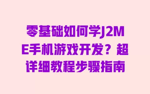 零基础如何学J2ME手机游戏开发?超详细教程步骤指南 一