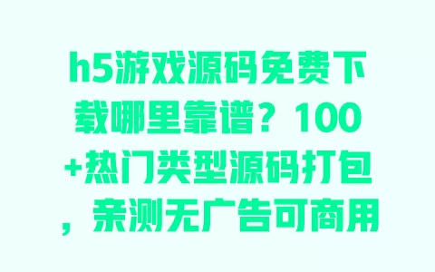 h5游戏源码免费下载哪里靠谱?100+热门类型源码打包,亲测无广告可商用 一