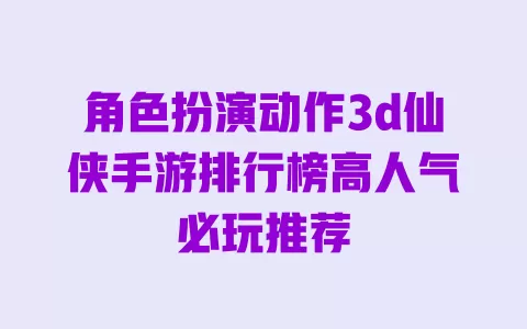角色扮演动作3d仙侠手游排行榜高人气必玩推荐 一