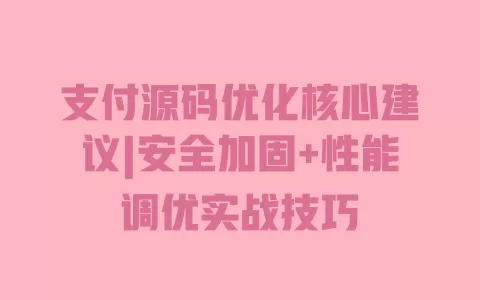 支付源码优化核心建议|安全加固+性能调优实战技巧 一