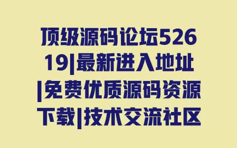 顶级源码论坛52619|最新进入地址|免费优质源码资源下载|技术交流社区 一