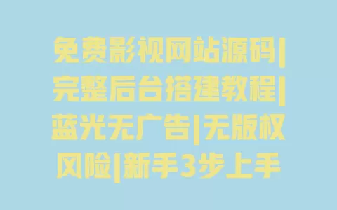 免费影视网站源码|完整后台搭建教程|蓝光无广告|无版权风险|新手3步上手 一