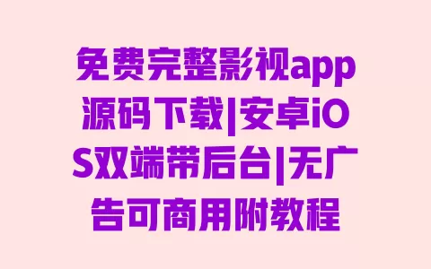 免费完整影视app源码下载|安卓iOS双端带后台|无广告可商用附教程 一
