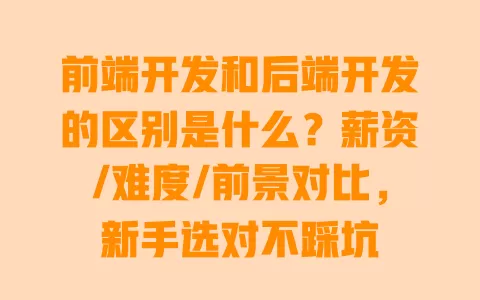 前端开发和后端开发的区别是什么?薪资/难度/前景对比,新手选对不踩坑 一