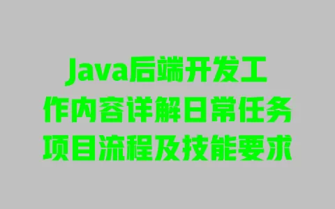 Java后端开发工作内容详解日常任务项目流程及技能要求 一