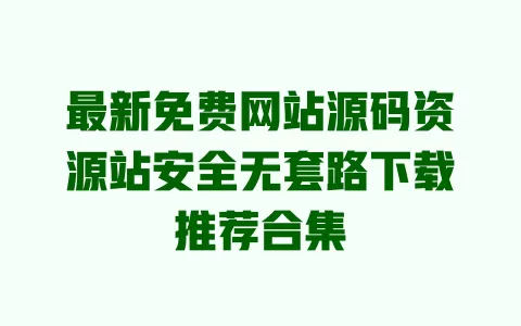 最新免费网站源码资源站安全无套路下载推荐合集 一