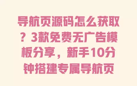 导航页源码怎么获取?3款免费无广告模板分享,新手10分钟搭建专属导航页 一
