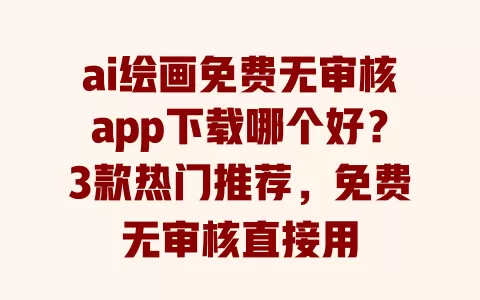 ai绘画免费无审核app下载哪个好?3款热门推荐,免费无审核直接用 一