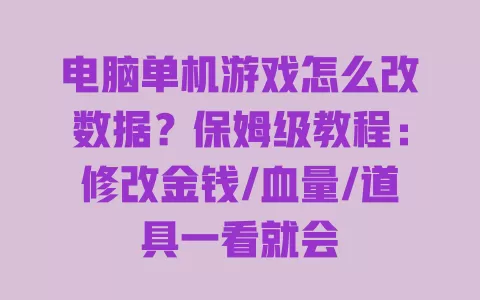 电脑单机游戏怎么改数据?保姆级教程:修改金钱/血量/道具一看就会 一