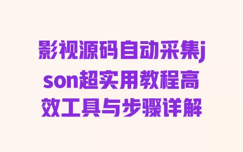 影视源码自动采集json超实用教程高效工具与步骤详解 一