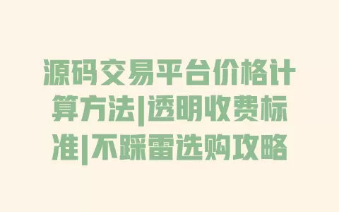源码交易平台价格计算方法|透明收费标准|不踩雷选购攻略 一