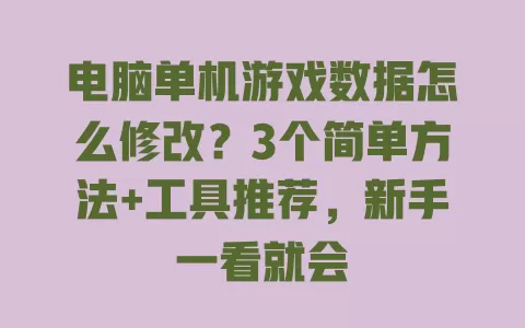 电脑单机游戏数据怎么修改?3个简单方法+工具推荐,新手一看就会 一